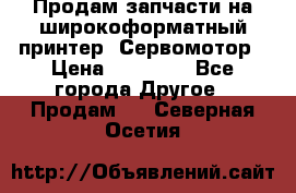 Продам запчасти на широкоформатный принтер. Сервомотор › Цена ­ 29 000 - Все города Другое » Продам   . Северная Осетия